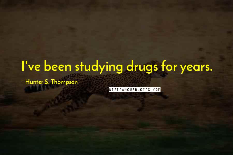 Hunter S. Thompson Quotes: I've been studying drugs for years.