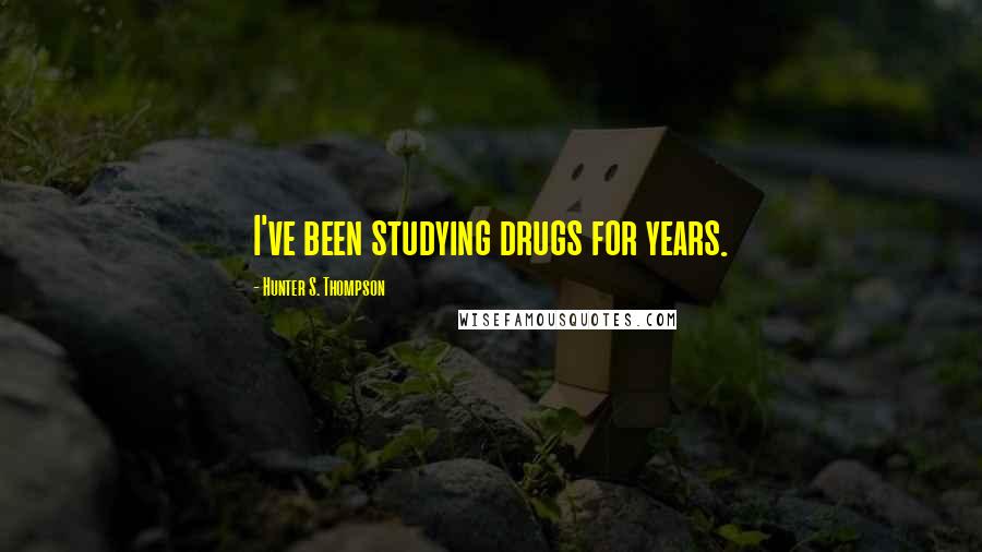 Hunter S. Thompson Quotes: I've been studying drugs for years.