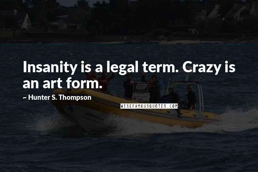 Hunter S. Thompson Quotes: Insanity is a legal term. Crazy is an art form.