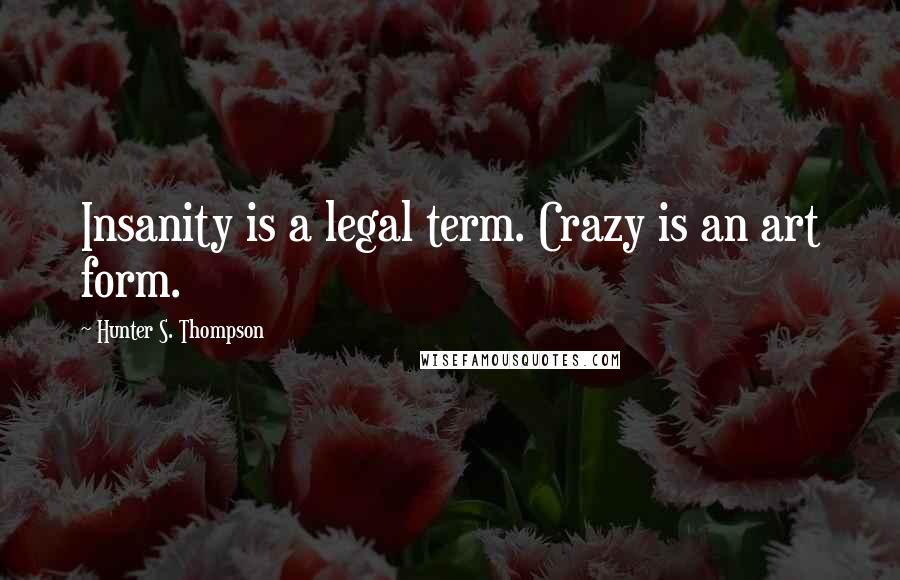 Hunter S. Thompson Quotes: Insanity is a legal term. Crazy is an art form.