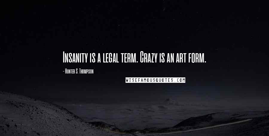 Hunter S. Thompson Quotes: Insanity is a legal term. Crazy is an art form.