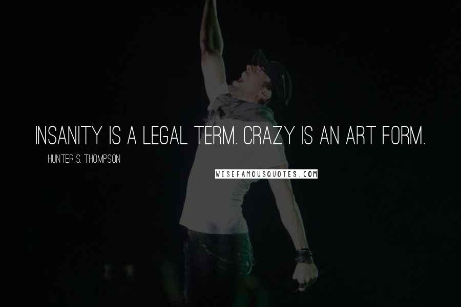 Hunter S. Thompson Quotes: Insanity is a legal term. Crazy is an art form.