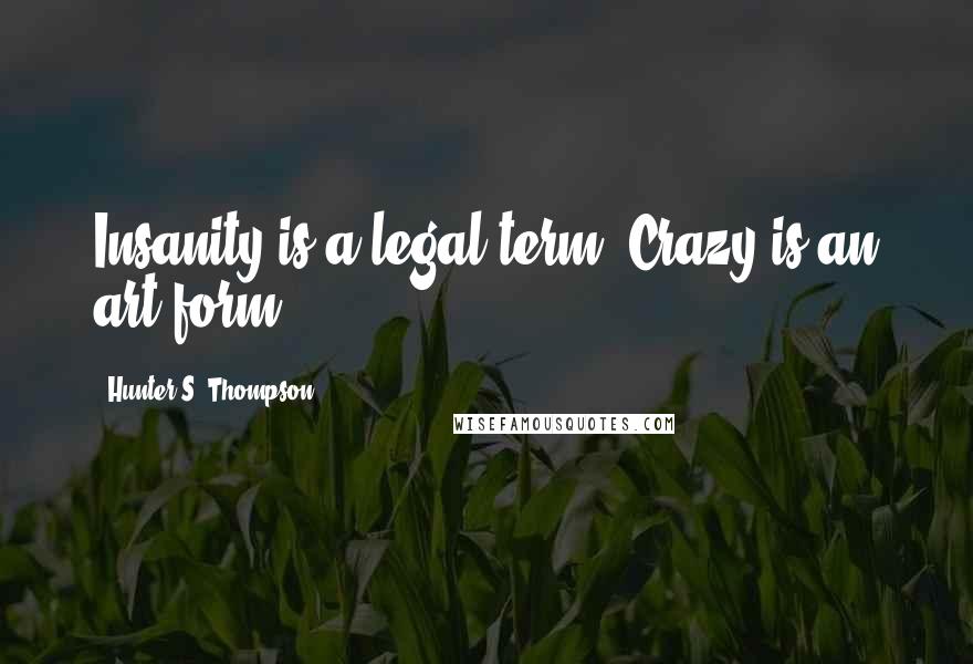 Hunter S. Thompson Quotes: Insanity is a legal term. Crazy is an art form.