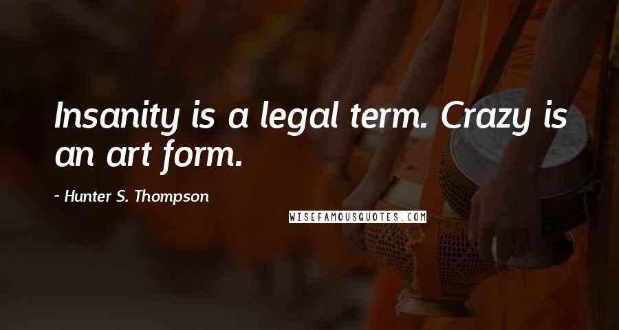 Hunter S. Thompson Quotes: Insanity is a legal term. Crazy is an art form.