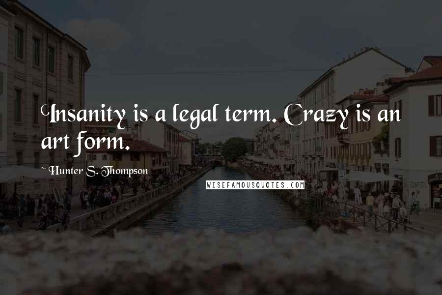 Hunter S. Thompson Quotes: Insanity is a legal term. Crazy is an art form.