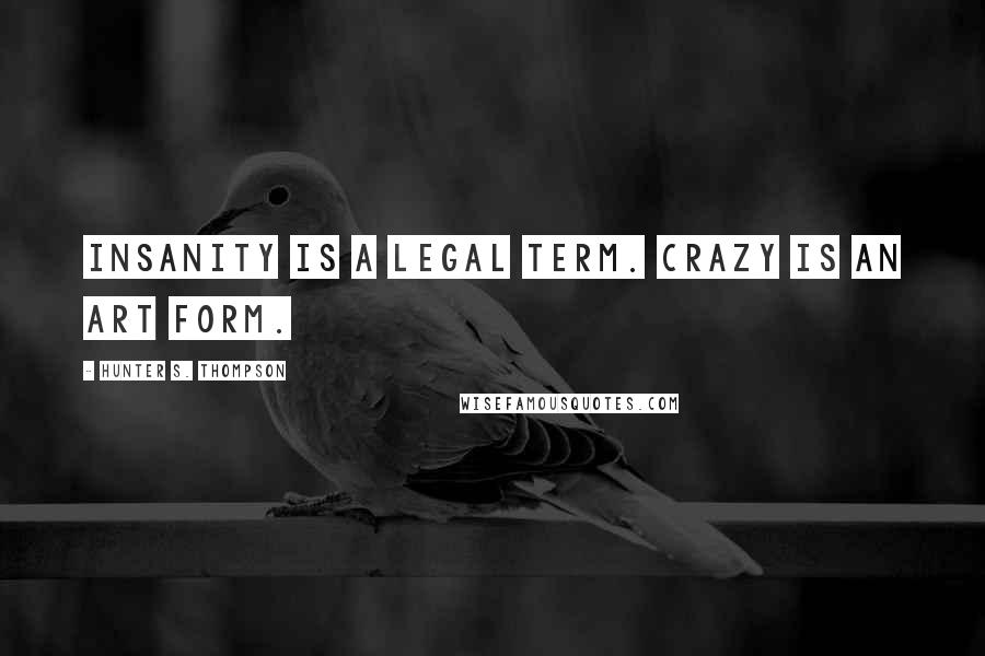 Hunter S. Thompson Quotes: Insanity is a legal term. Crazy is an art form.