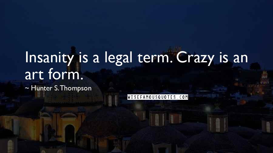 Hunter S. Thompson Quotes: Insanity is a legal term. Crazy is an art form.