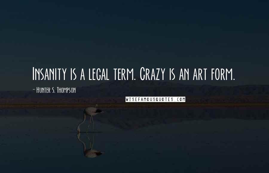 Hunter S. Thompson Quotes: Insanity is a legal term. Crazy is an art form.