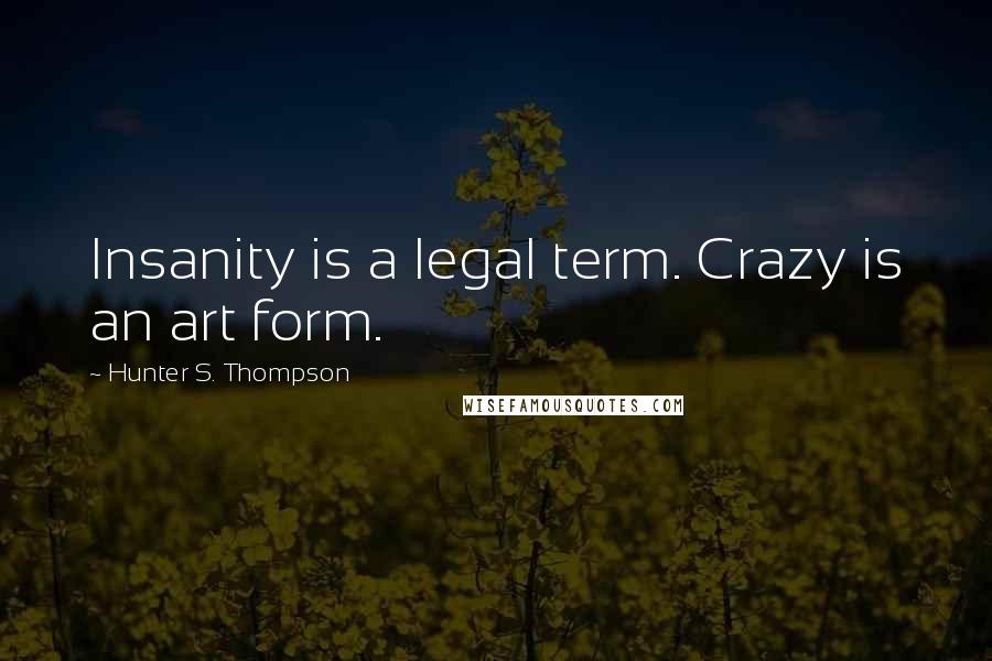 Hunter S. Thompson Quotes: Insanity is a legal term. Crazy is an art form.