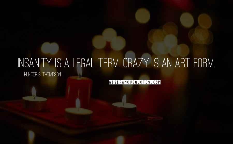 Hunter S. Thompson Quotes: Insanity is a legal term. Crazy is an art form.