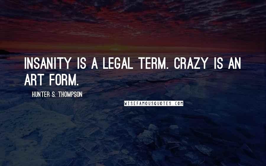 Hunter S. Thompson Quotes: Insanity is a legal term. Crazy is an art form.