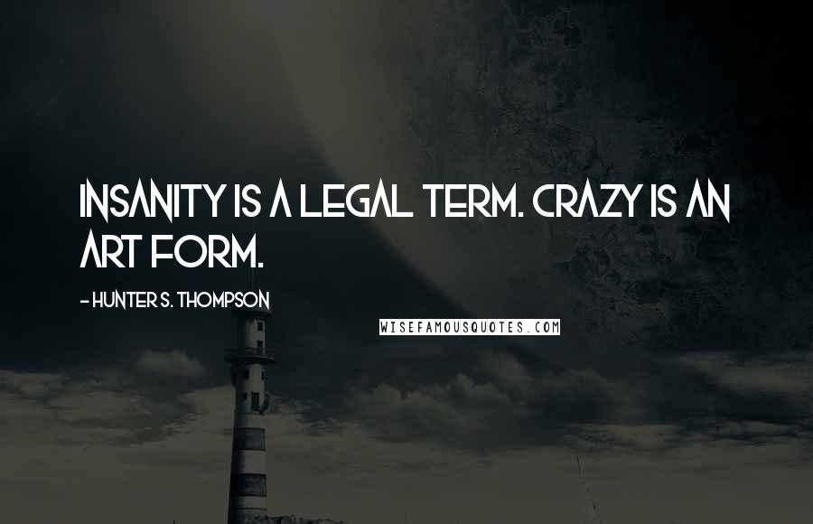 Hunter S. Thompson Quotes: Insanity is a legal term. Crazy is an art form.