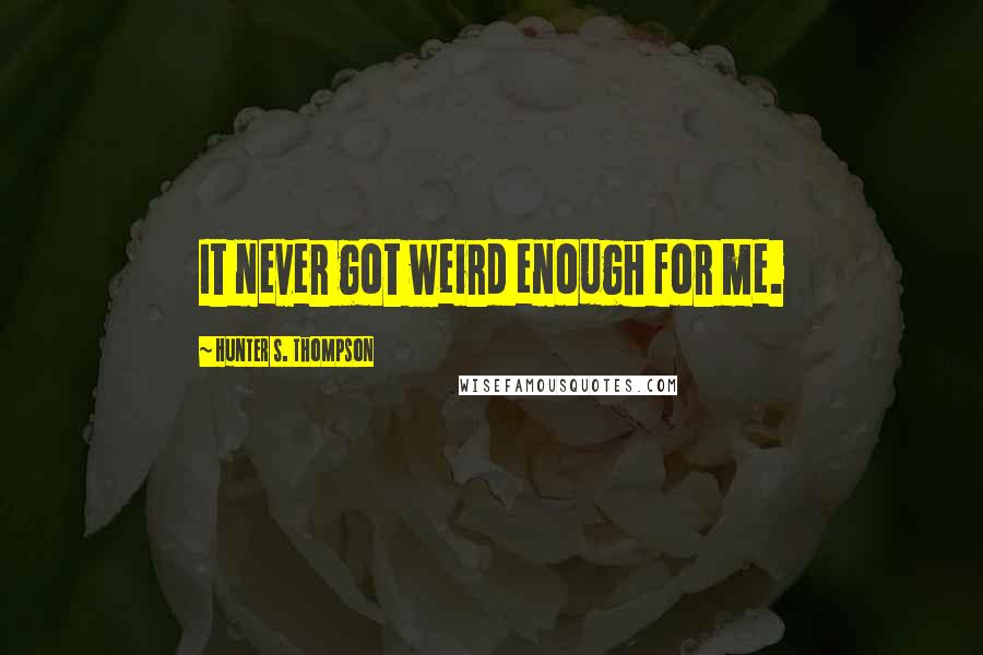 Hunter S. Thompson Quotes: It never got weird enough for me.