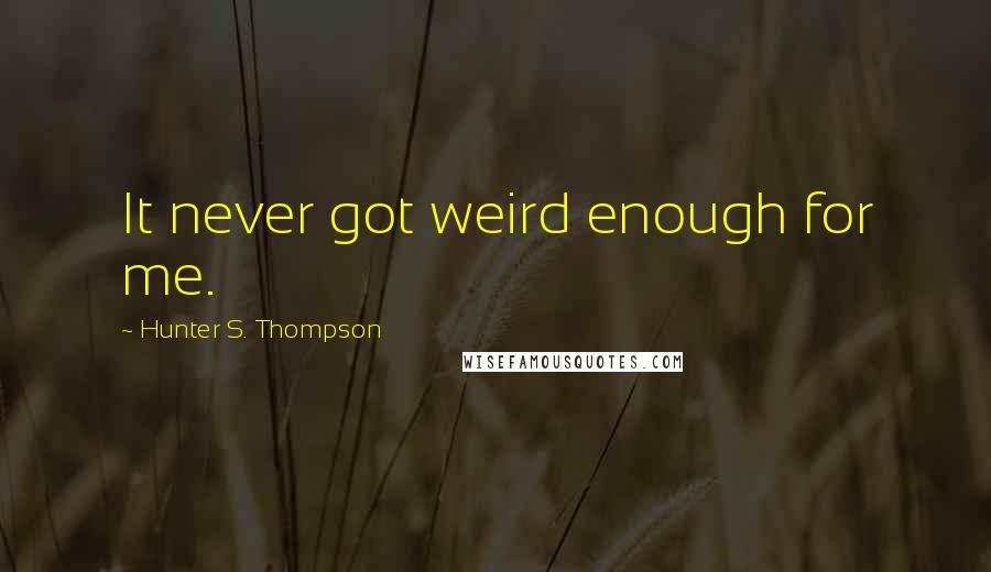 Hunter S. Thompson Quotes: It never got weird enough for me.