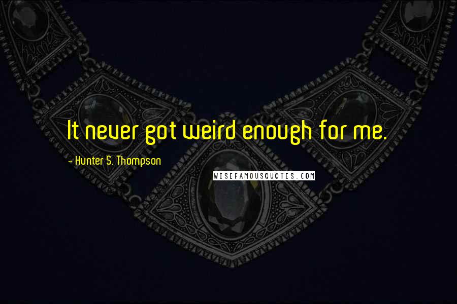 Hunter S. Thompson Quotes: It never got weird enough for me.