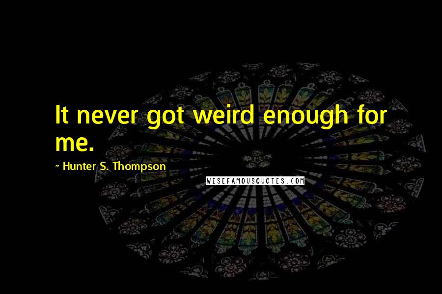 Hunter S. Thompson Quotes: It never got weird enough for me.