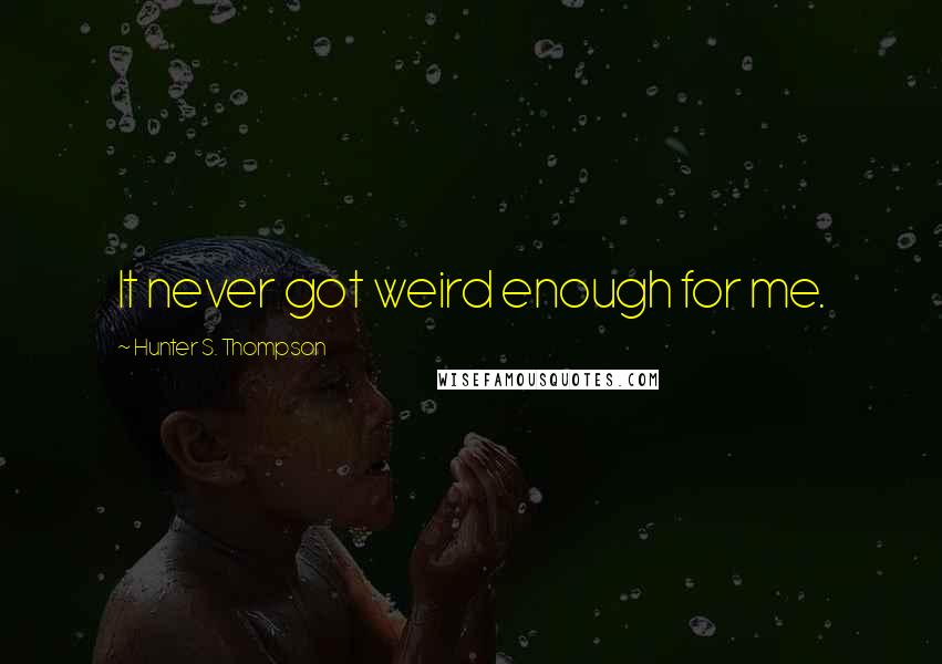 Hunter S. Thompson Quotes: It never got weird enough for me.