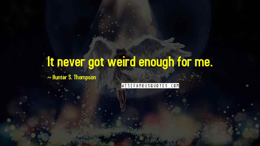 Hunter S. Thompson Quotes: It never got weird enough for me.