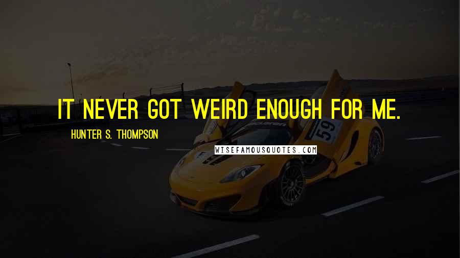 Hunter S. Thompson Quotes: It never got weird enough for me.