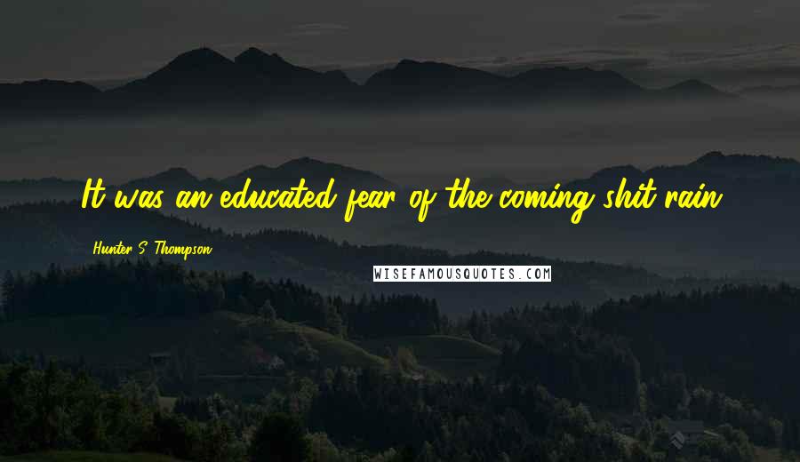 Hunter S. Thompson Quotes: It was an educated fear of the coming shit-rain