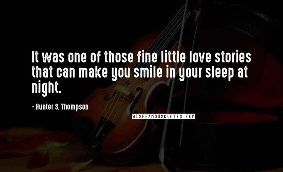 Hunter S. Thompson Quotes: It was one of those fine little love stories that can make you smile in your sleep at night.
