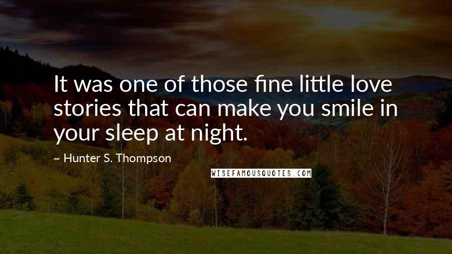 Hunter S. Thompson Quotes: It was one of those fine little love stories that can make you smile in your sleep at night.