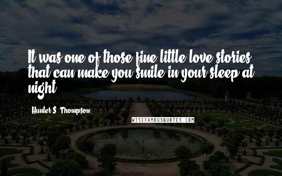 Hunter S. Thompson Quotes: It was one of those fine little love stories that can make you smile in your sleep at night.