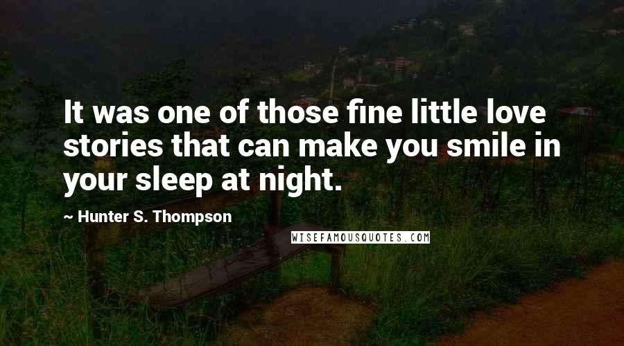 Hunter S. Thompson Quotes: It was one of those fine little love stories that can make you smile in your sleep at night.