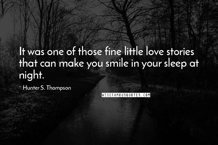 Hunter S. Thompson Quotes: It was one of those fine little love stories that can make you smile in your sleep at night.