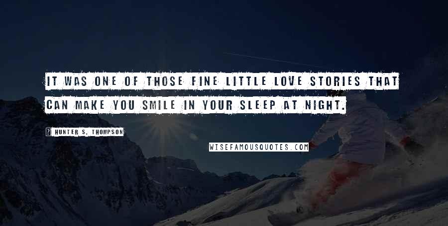 Hunter S. Thompson Quotes: It was one of those fine little love stories that can make you smile in your sleep at night.