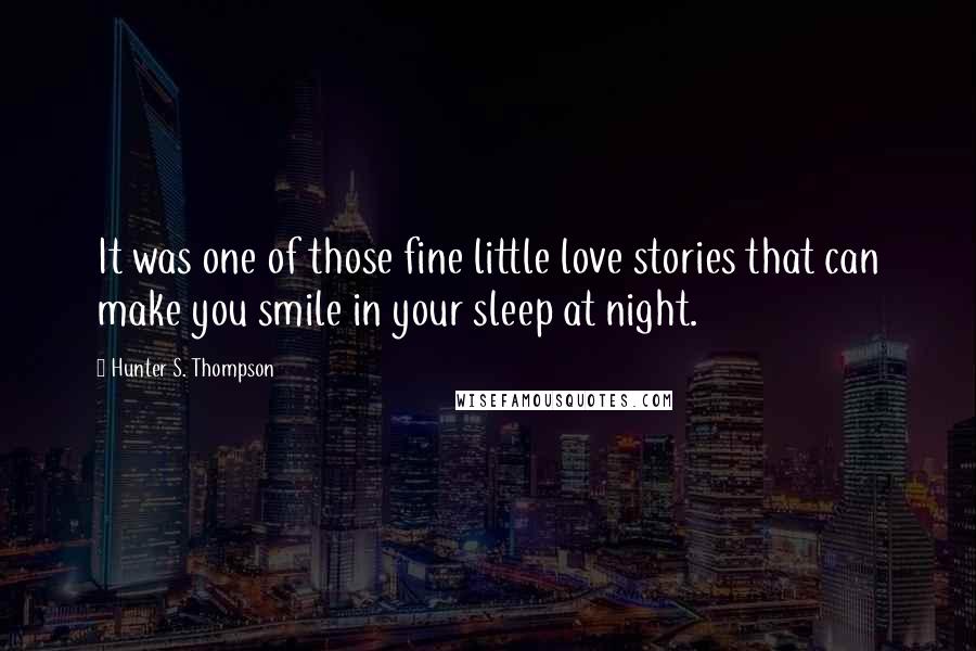 Hunter S. Thompson Quotes: It was one of those fine little love stories that can make you smile in your sleep at night.