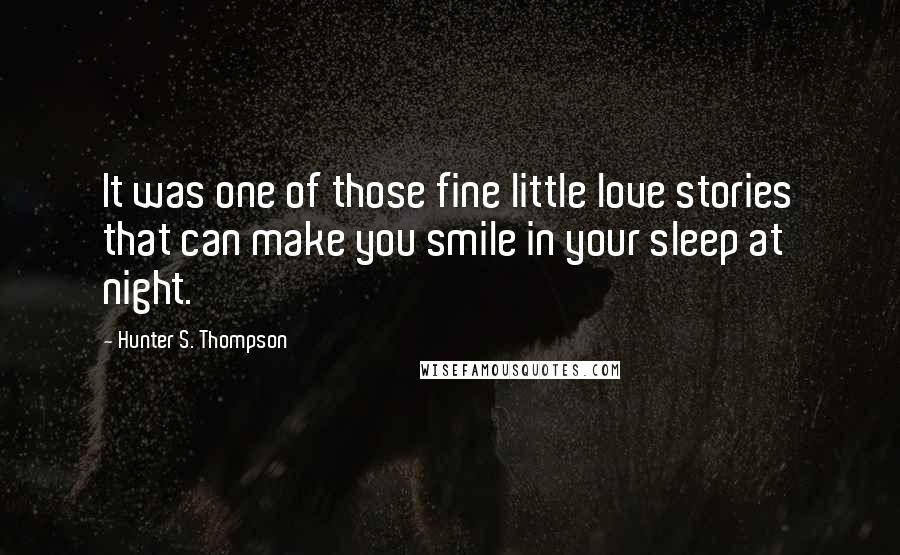 Hunter S. Thompson Quotes: It was one of those fine little love stories that can make you smile in your sleep at night.