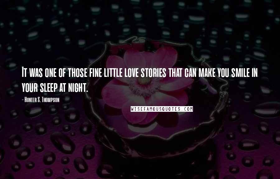 Hunter S. Thompson Quotes: It was one of those fine little love stories that can make you smile in your sleep at night.