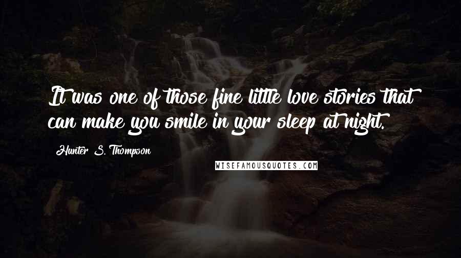 Hunter S. Thompson Quotes: It was one of those fine little love stories that can make you smile in your sleep at night.