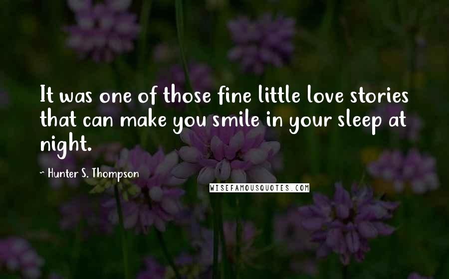 Hunter S. Thompson Quotes: It was one of those fine little love stories that can make you smile in your sleep at night.