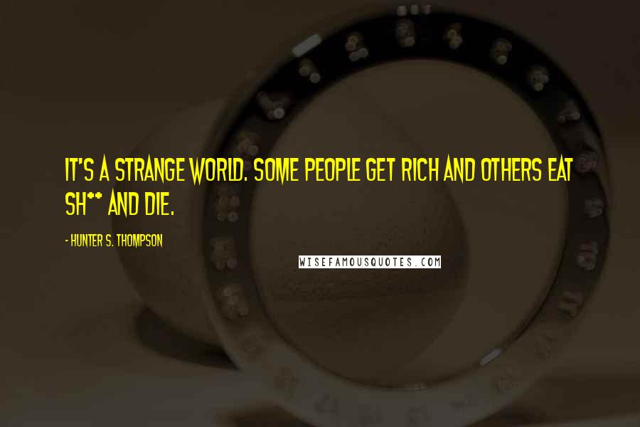 Hunter S. Thompson Quotes: It's a strange world. Some people get rich and others eat sh** and die.