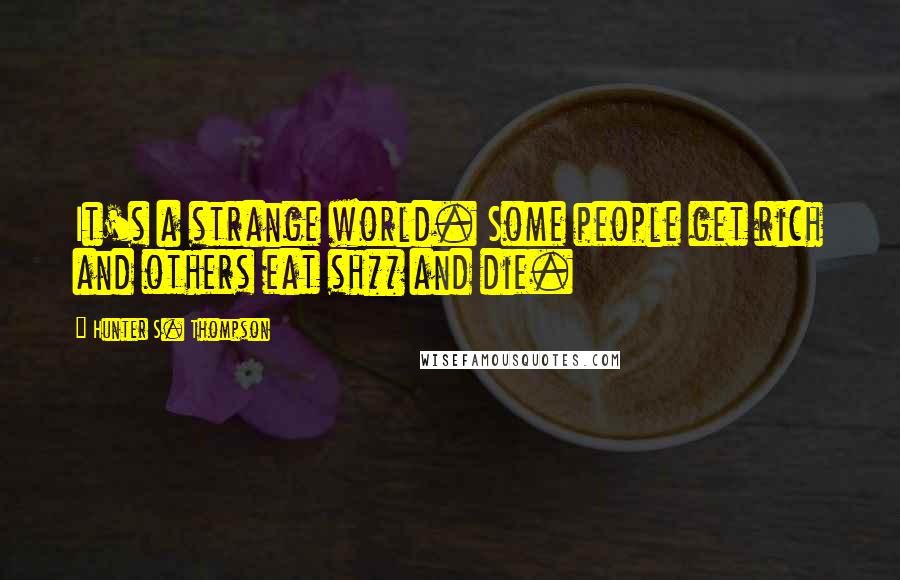 Hunter S. Thompson Quotes: It's a strange world. Some people get rich and others eat sh** and die.