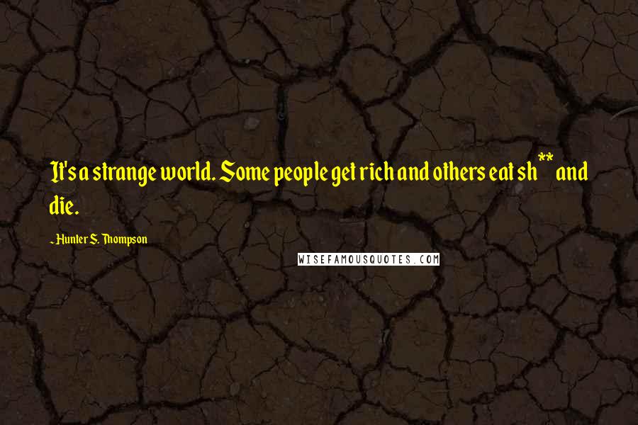 Hunter S. Thompson Quotes: It's a strange world. Some people get rich and others eat sh** and die.