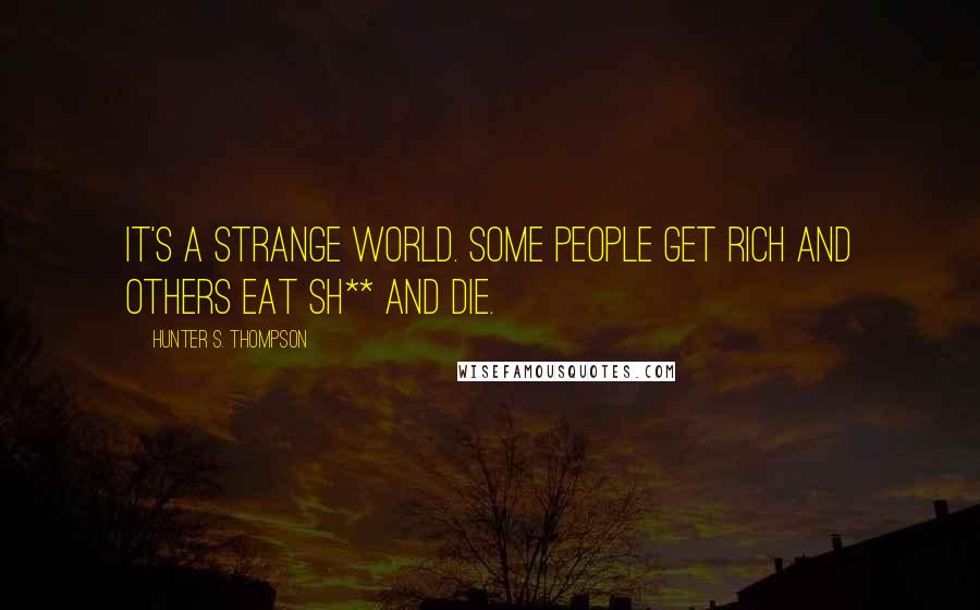 Hunter S. Thompson Quotes: It's a strange world. Some people get rich and others eat sh** and die.