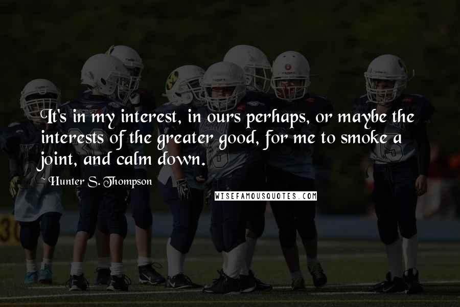 Hunter S. Thompson Quotes: It's in my interest, in ours perhaps, or maybe the interests of the greater good, for me to smoke a joint, and calm down.