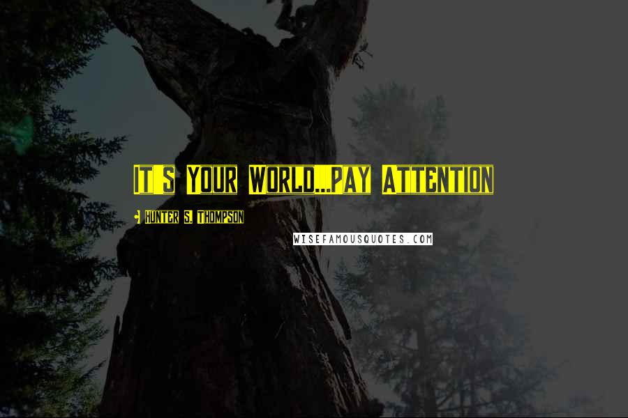 Hunter S. Thompson Quotes: It's Your World...Pay Attention