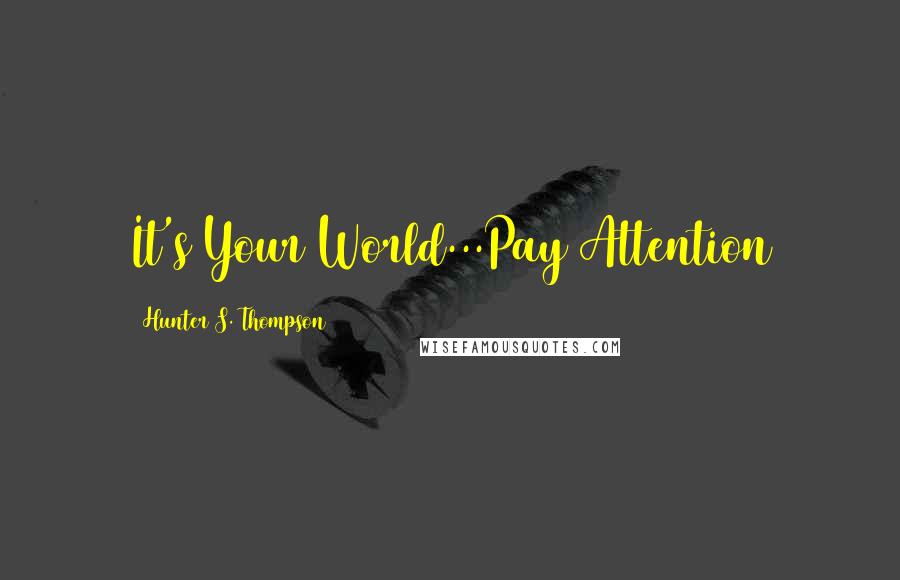 Hunter S. Thompson Quotes: It's Your World...Pay Attention