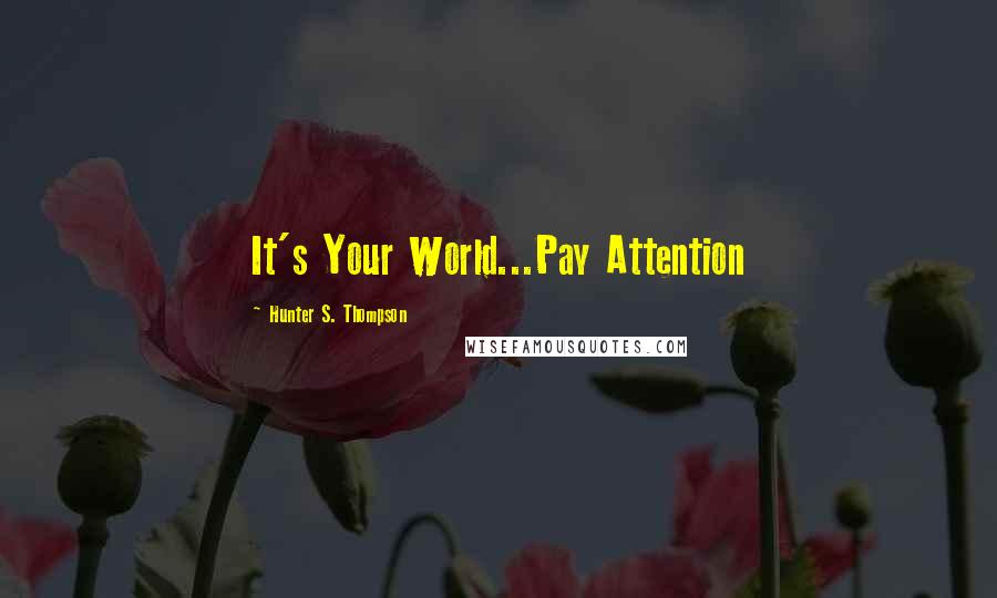 Hunter S. Thompson Quotes: It's Your World...Pay Attention