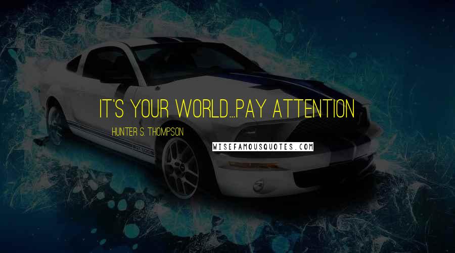 Hunter S. Thompson Quotes: It's Your World...Pay Attention