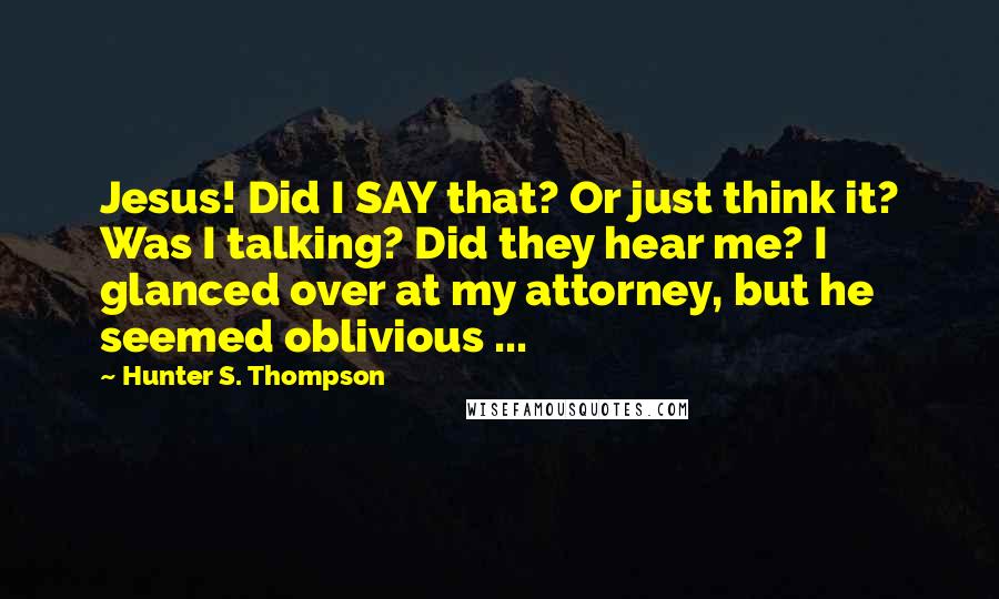 Hunter S. Thompson Quotes: Jesus! Did I SAY that? Or just think it? Was I talking? Did they hear me? I glanced over at my attorney, but he seemed oblivious ...