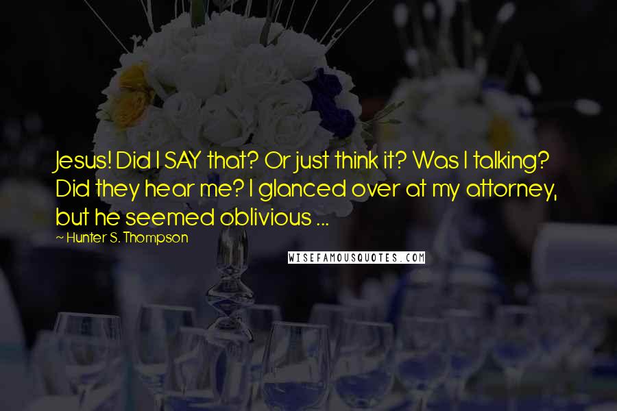 Hunter S. Thompson Quotes: Jesus! Did I SAY that? Or just think it? Was I talking? Did they hear me? I glanced over at my attorney, but he seemed oblivious ...