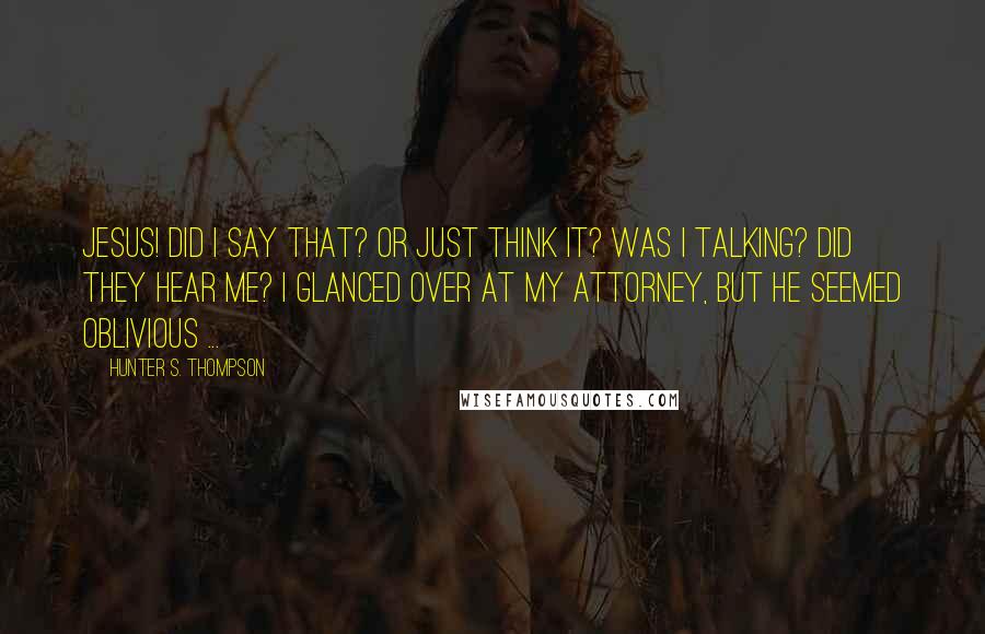 Hunter S. Thompson Quotes: Jesus! Did I SAY that? Or just think it? Was I talking? Did they hear me? I glanced over at my attorney, but he seemed oblivious ...