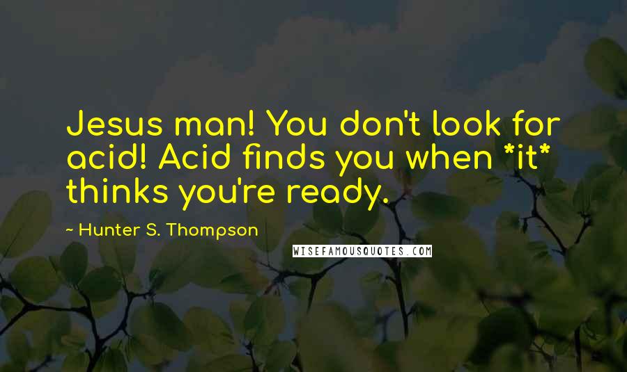 Hunter S. Thompson Quotes: Jesus man! You don't look for acid! Acid finds you when *it* thinks you're ready.