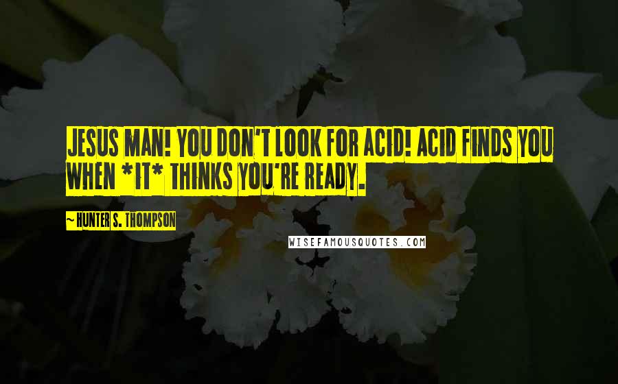 Hunter S. Thompson Quotes: Jesus man! You don't look for acid! Acid finds you when *it* thinks you're ready.
