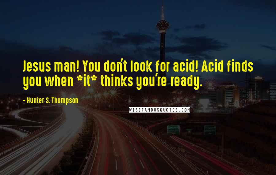 Hunter S. Thompson Quotes: Jesus man! You don't look for acid! Acid finds you when *it* thinks you're ready.